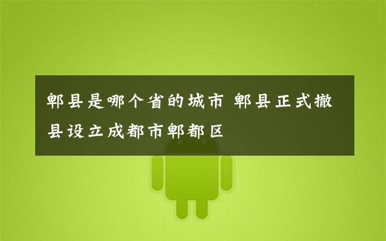 郫县是哪个省的城市 郫县正式撤县设立成都市郫都区