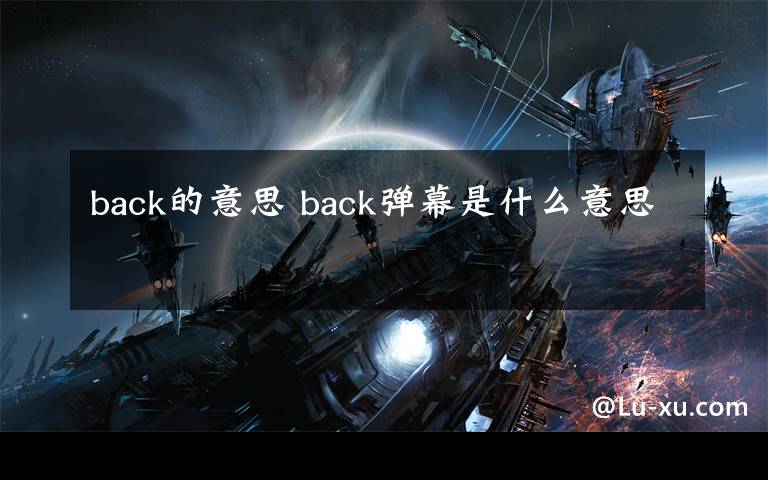 back的意思 back弹幕是什么意思
