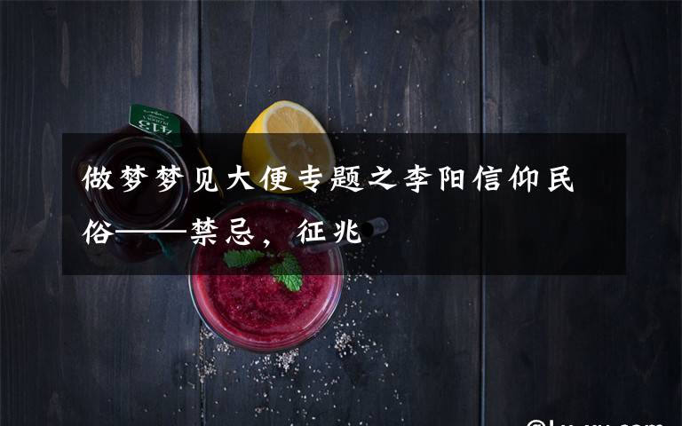 做梦梦见大便专题之李阳信仰民俗——禁忌,征兆