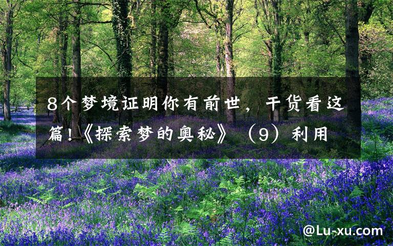 8个梦境证明你有前世,干货看这篇!《探索梦的奥秘》(9)利用梦境回溯前世