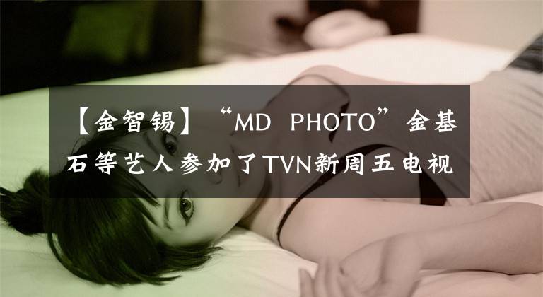 【金智锡】“MD  PHOTO”金基石等艺人参加了TVN新周五电视剧《巨星刘白理》发布会