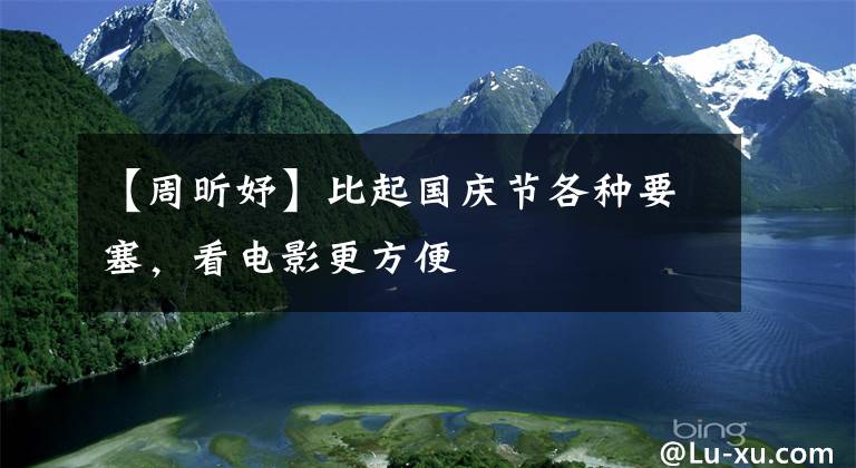 【周昕妤】比起国庆节各种要塞，看电影更方便