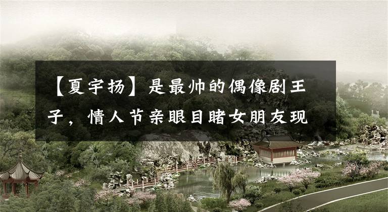 【夏宇扬】是最帅的偶像剧王子,情人节亲眼目睹女朋友现场死亡后,还单身。