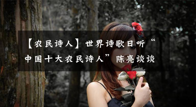 【农民诗人】世界诗歌日听“中国十大农民诗人”陈亮谈谈诗