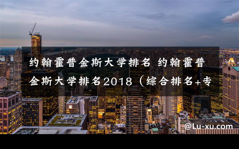 约翰霍普金斯大学排名 约翰霍普金斯大学排名2018(综合排名+专业排名)