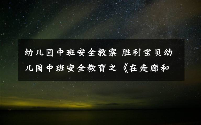 幼儿园中班安全教案 胜利宝贝幼儿园中班安全教育之《在走廊和楼梯上》
