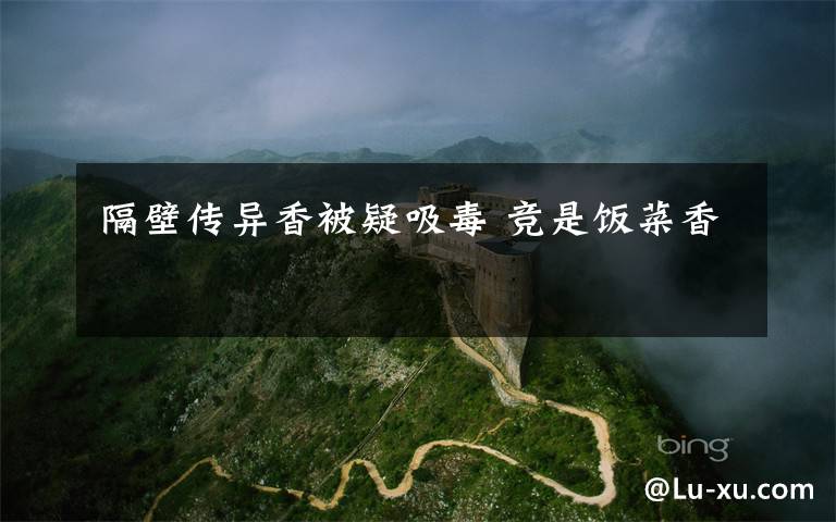 隔壁传异香被疑吸毒 竞是饭菜香