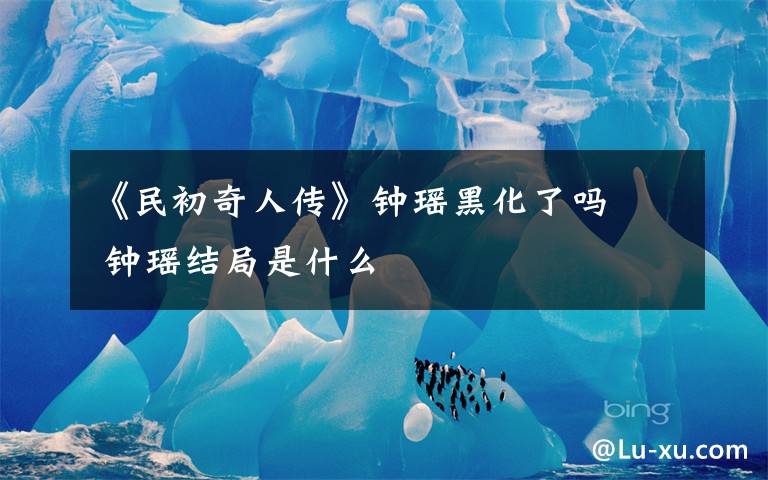 《民初奇人传》钟瑶黑化了吗   钟瑶结局是什么