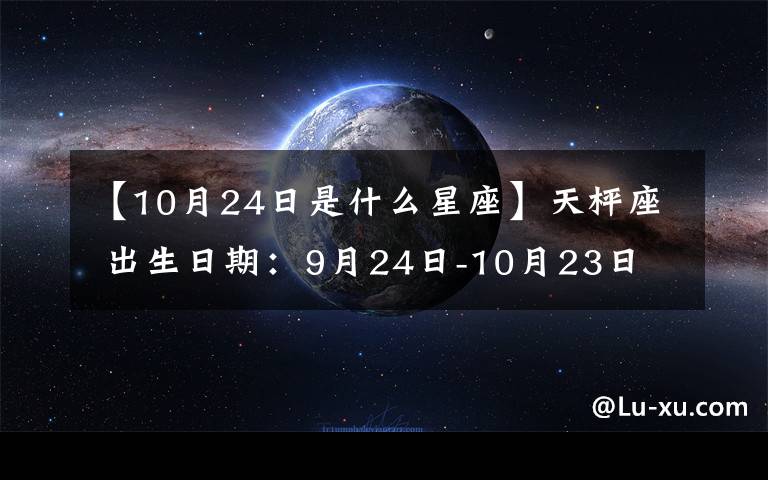 【10月24日是什么星座】天枰座 出生日期:9月24日-10月23日