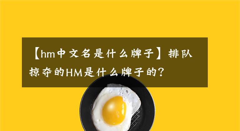【hm中文名是什么牌子】排队掠夺的HM是什么牌子的？