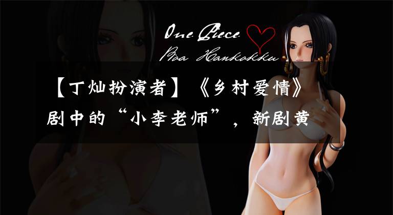 【丁灿扮演者】《乡村爱情》剧中的“小李老师”,新剧黄成了闺蜜。