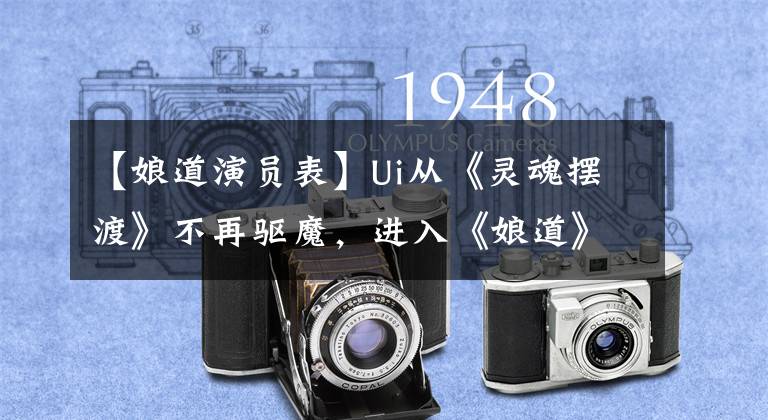 【娘道演员表】Ui从《灵魂摆渡》不再驱魔，进入《娘道》，演绎了两段爱情。