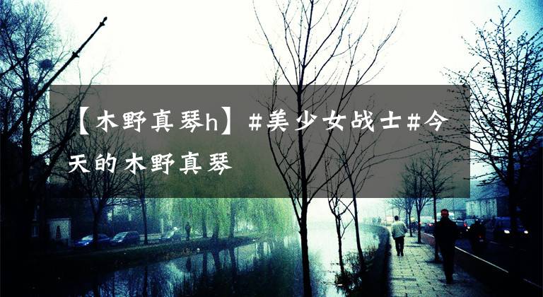 【木野真琴h】#美少女战士#今天的木野真琴