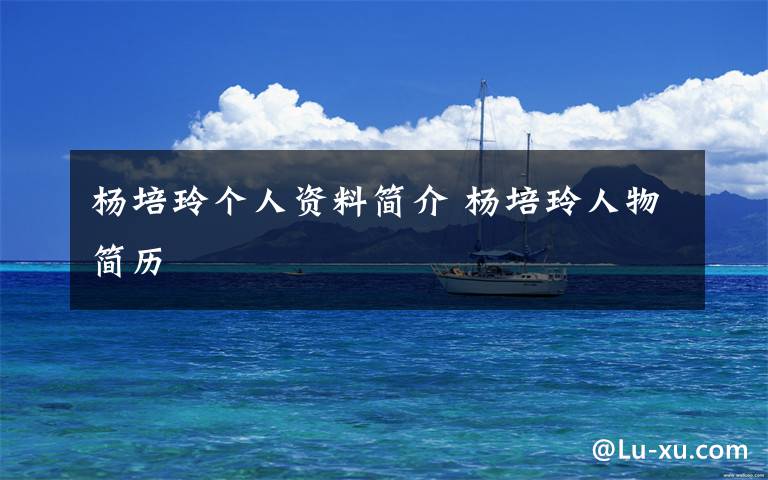 杨培玲个人资料简介 杨培玲人物简历