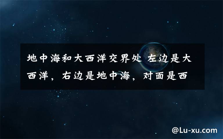 地中海和大西洋交界处 左边是大西洋,右边是地中海,对面是西班牙【丹吉尔】