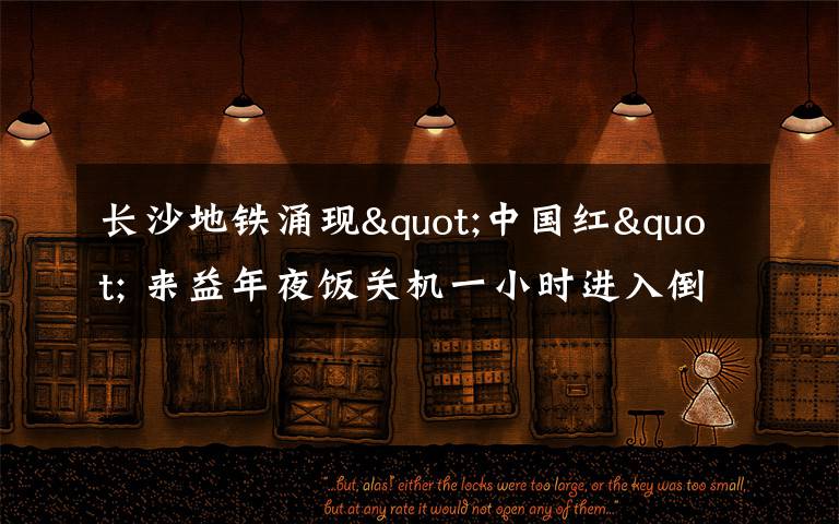 长沙地铁涌现"中国红" 来益年夜饭关机一小时进入倒计时