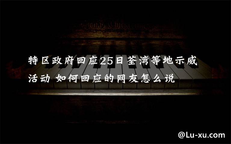 特区政府回应25日荃湾等地示威活动 如何回应的网友怎么说