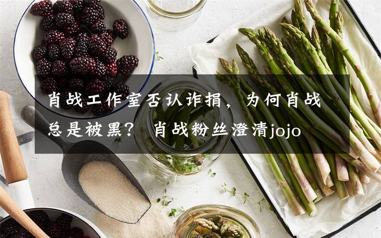 肖战工作室否认诈捐,为何肖战总是被黑? 肖战粉丝澄清jojo