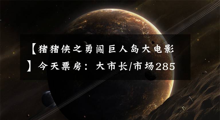 【猪猪侠之勇闯巨人岛大电影】今天票房:大市长/市场2850万,#返还#明天34%,#城市游戏#和#求爱结婚#等新片同时上映。