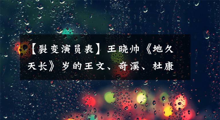 【裂变演员表】王晓帅《地久天长》岁的王文、奇溪、杜康组合演员阵容