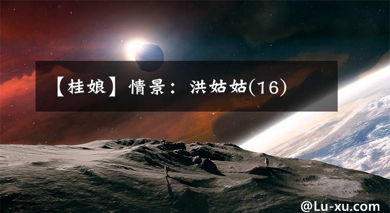 【桂娘】情景:洪姑姑(16)