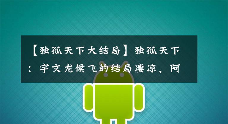 【独孤天下大结局】独孤天下:宇文龙侯飞的结局凄凉,阿斯十年没有子女,李亚姿决定削发为尼。