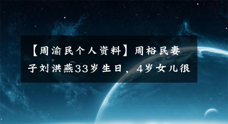 【周渝民个人资料】周裕民妻子刘洪燕33岁生日,4岁女儿很少,扎马尾很可爱。