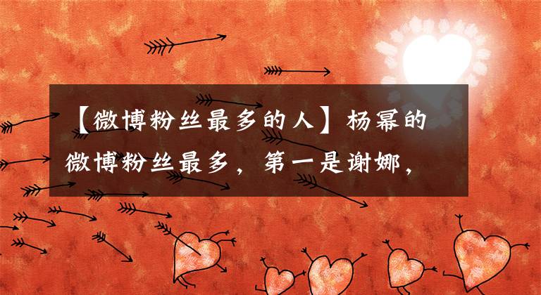【微博粉丝最多的人】杨幂的微博粉丝最多，第一是谢娜，第二是谁？