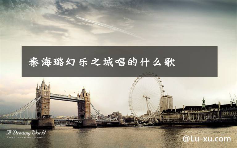 秦海璐幻乐之城唱的什么歌