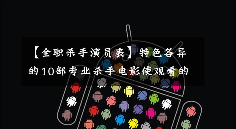 【全职杀手演员表】特色各异的10部专业杀手电影使观看的人感到高兴！