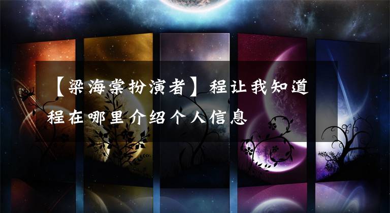 【梁海棠扮演者】程让我知道程在哪里介绍个人信息