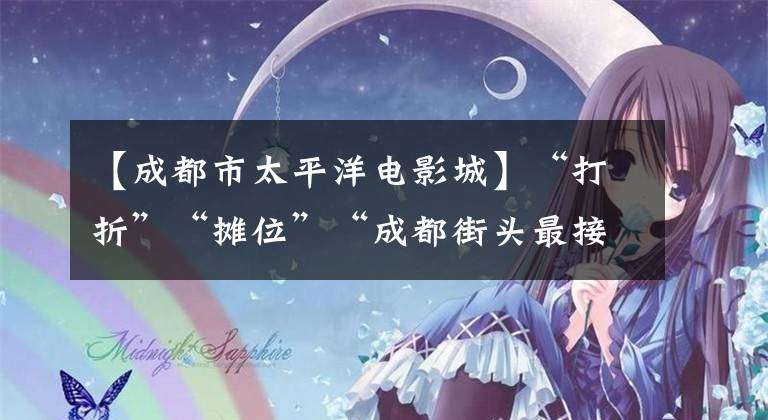【成都市太平洋电影城】“打折”“摊位”“成都街头最接地气的行业自救”