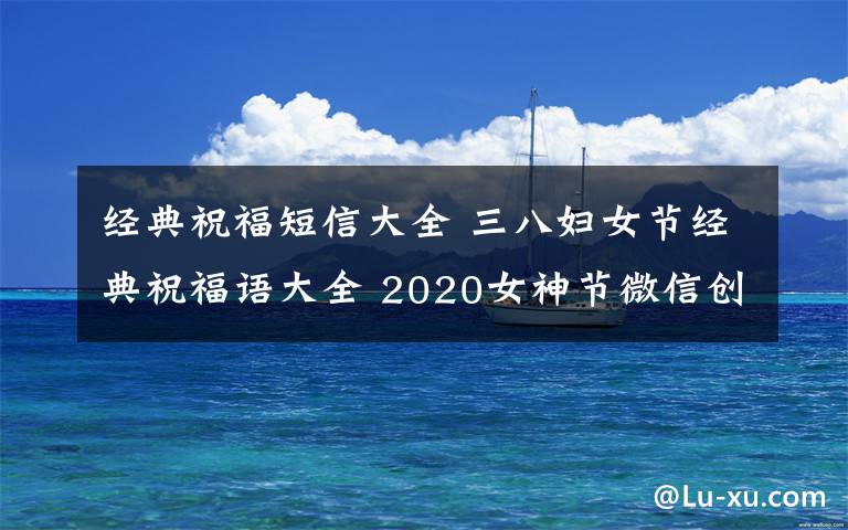 经典祝福短信大全 三八妇女节经典祝福语大全 2020女神节微信创意祝福短信