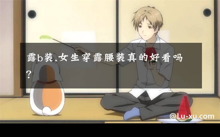 露b装,女生穿露腰装真的好看吗？