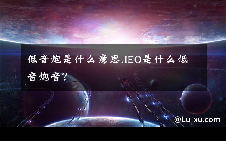 低音炮是什么意思,IEO是什么低音炮音？