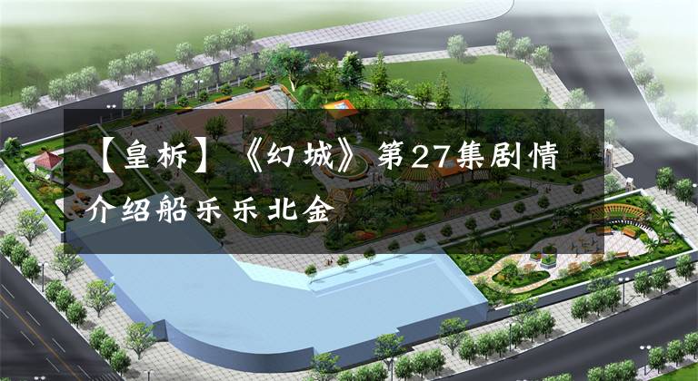 【皇柝】《幻城》第27集剧情介绍船乐乐北金