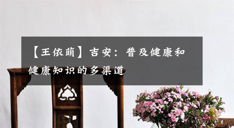 【王依萌】吉安:普及健康和健康知识的多渠道
