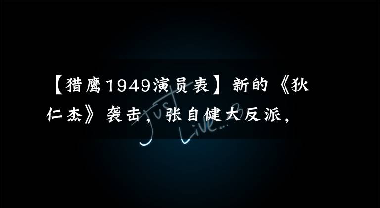 【猎鹰1949演员表】新的《狄仁杰》袭击，张自健大反派，鲜肉大梁，女主惊讶不已。