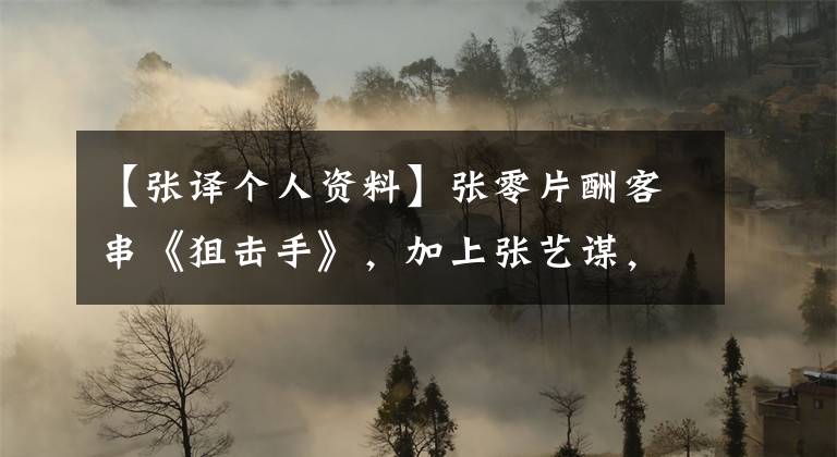 【张译个人资料】张零片酬客串《狙击手》，加上张艺谋，没有角色变身主演。