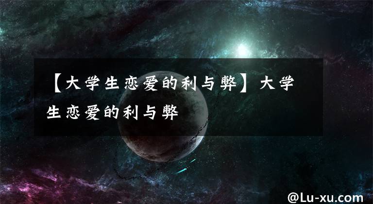 【大学生恋爱的利与弊】大学生恋爱的利与弊