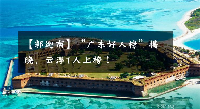 【郭迦南】“广东好人榜”揭晓，云浮1人上榜！