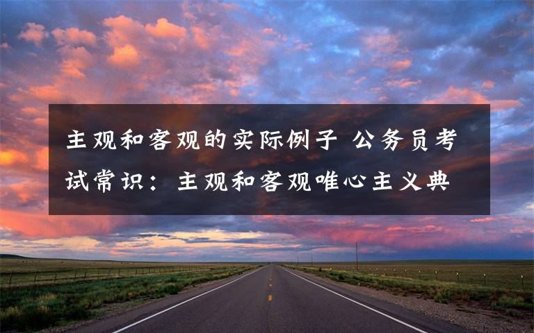 主观和客观的实际例子 公务员考试常识:主观和客观唯心主义典型例子