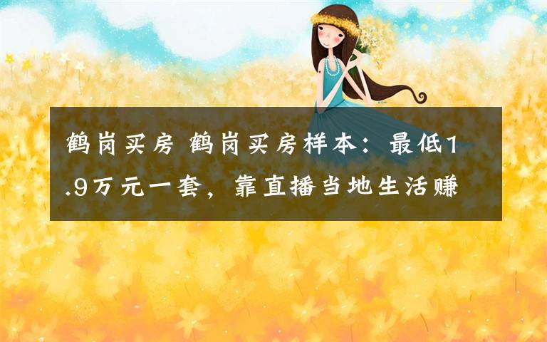 鹤岗买房 鹤岗买房样本:最低1.9万元一套,靠直播当地生活赚钱