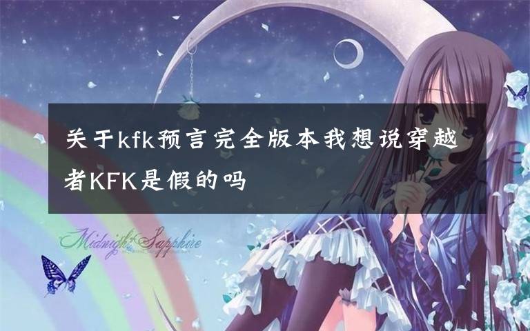 关于kfk预言完全版本我想说穿越者KFK是假的吗