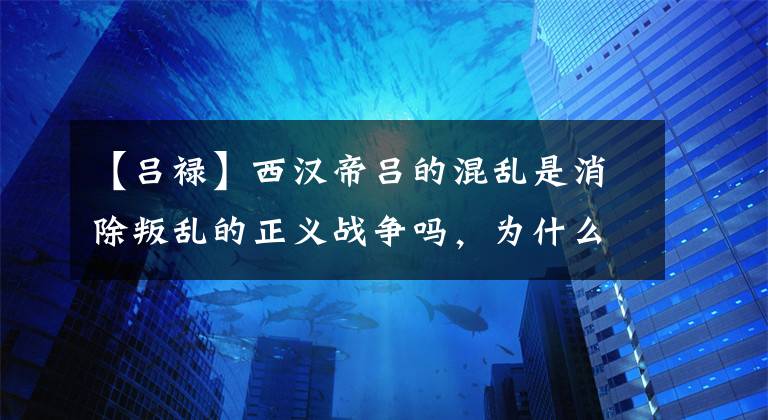 【吕禄】西汉帝吕的混乱是消除叛乱的正义战争吗，为什么谋反细节充满漏洞？