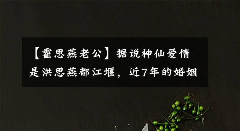 【霍思燕老公】据说神仙爱情是洪思燕都江堰，近7年的婚姻之路，美丽一如既往。