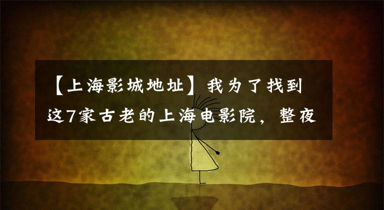 【上海影城地址】我为了找到这7家古老的上海电影院,整夜在外滩暴走。