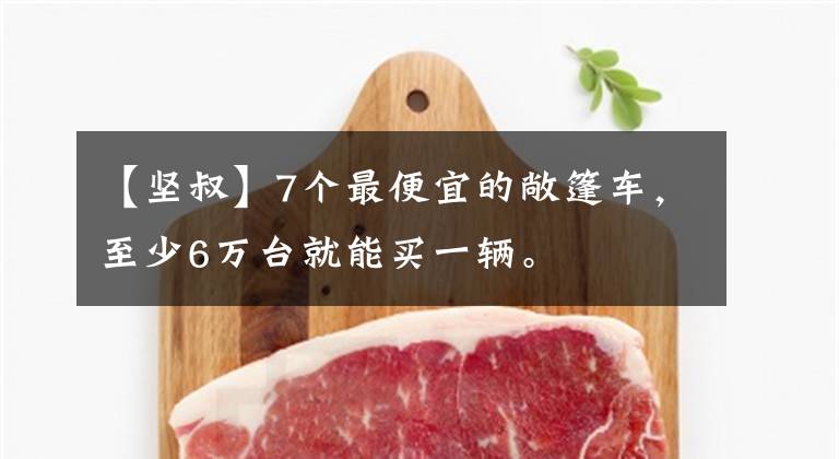 【坚叔】7个最便宜的敞篷车,至少6万台就能买一辆。