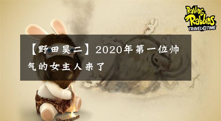 【野田昊二】2020年第一位帅气的女主人来了
