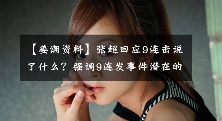 【姜潮资料】张超回应9连击说了什么?强调9连发事件潜在的真正原因已经过去